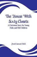 The House With Sixty Closets; a Christmas Story for Young Folks and old Children 9353294525 Book Cover