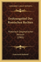 Ersitzungstitel Des R�mischen Rechtes: Historisch-Dogmatischer Versuch 0270123067 Book Cover