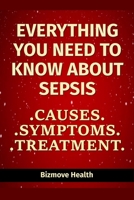 Everything you need to know about Sepsis: Causes, Symptoms, Treatment B0949H4LWX Book Cover