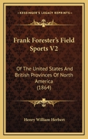 Frank Forester's Field Sports V2: Of The United States And British Provinces Of North America (1864) 1164651439 Book Cover