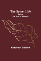 The Secret Life: Being the Book of a Heretic 9357917349 Book Cover