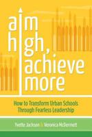 Aim High, Achieve More: How to Transform Urban Schools Through Fearless Leadership 1416614672 Book Cover