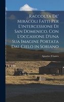 Raccolta De' Miracoli Fatti Per L'intercessione Di San Domenico, Con L'occasione D'una Sua Imagine Portata Dal Cielo in Soriano 1019169451 Book Cover