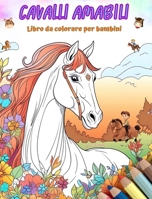 Cavalli amabili - Libro da colorare per bambini - Scene creative e divertenti di cavalli sorridenti: Disegni affascinanti che stimolano la creatività e il divertimento dei bambini (Italian Edition) B0CRSWL4ZW Book Cover