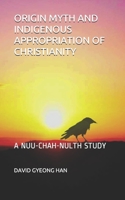 ORIGIN MYTH AND INDIGENOUS APPROPRIATION OF CHRISTIANITY: A NUU-CHAH-NULTH STUDY B094VSTMJT Book Cover