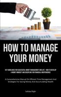How To Manage Your Money: Key Guidelines For Successful Money Management And Life - How To Develop A Money Mindset And Discipline For Financial 1835733719 Book Cover
