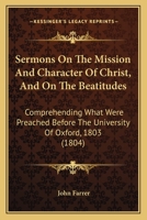 Sermons On The Mission And Character Of Christ, And On The Beatitudes: Comprehending What Were Preached Before The University Of Oxford, 1803 1177819465 Book Cover