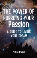 The Power of Pursuing Your Passion: A Guide to Living Your Dream 1088233600 Book Cover