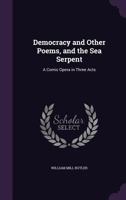 Democracy and Other Poems, and the Sea Serpent: A Comic Opera in Three Acts 1357664125 Book Cover
