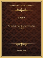 Louise: An Entirely New Drama, In Five Acts 127148658X Book Cover
