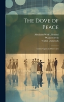 The Dove of Peace: Comic Opera in Three Acts 1378963261 Book Cover