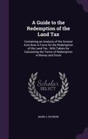 A Guide to the Redemption of the Land Tax: Containing an Analysis of the Several Acts Now in Force for the Redemption of the Land Tax: With Tables for Calculating the Terms of Redemption in Money and  1359002669 Book Cover