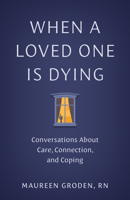 When a Loved One Is Dying: Conversations About Care, Connection, and Coping 1421453940 Book Cover
