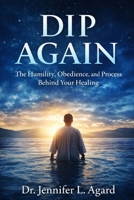 DIP AGAIN: The Humility, Obedience, and Process Behind Your Healing B0GXBTVF6K Book Cover
