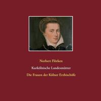 Kurkölnische Landesmütter: Die Frauen der Kölner Erzbischöfe 3744881571 Book Cover