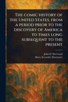 The Comic History of the United States, From a Period Prior to the Discovery of America to Times Long Subsequent to the Present 1023475421 Book Cover