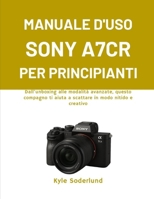 MANUALE D'USO SONY A7CR PER PRINCIPIANTI: Dall'unboxing alle modalità avanzate, questo compagno ti aiuta a scattare in modo nitido e creativo (Italian Edition) B0G6WHGWNK Book Cover