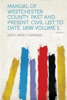 Manual of Westchester County. Past and Present. Civil List to Date. 1898 Volume 01 1355023424 Book Cover