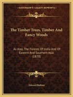 The Timber Trees, Timber and Fancy Woods as also The Forests of India and of Eastern and Southern Asia 1165122715 Book Cover