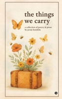 The Things We Carry: A Collection of Poetry and Prose by Pooja Kundalia B0FG5321TZ Book Cover