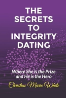 The Secrets to Integrity Dating: Where She is the Prize and He is the Hero B08L1L18R2 Book Cover