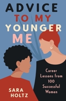 Advice to My Younger Me: Career Lessons from 100 Successful Women 1544525095 Book Cover