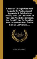 L'Ecole de la Mignature Dans Laquelle on Peut Ais�ment Apprendre � Peindre Sans Ma�tre, Ainsi Que Les Secret de Faire Les Plus Belles Couleurs, l'Or Bruni Et l'Or En Coquilles, Avec La Methode Pour �t 0341476072 Book Cover