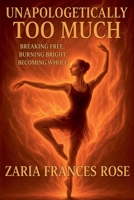 Unapologetically Too Much: Breaking Free, Burning Bright, Becoming Whole B0FRT9WN5Z Book Cover