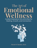 The Art of Emotional Wellness: Guided Expressive Arts Activities for Healing, Growth, and Connection B0GL1B934Z Book Cover
