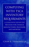 Complying with TSCA Inventory Requirements: A Guide with Step-by-Step Processes for Chemical Manufacturers, Processors, and Importers 0471214817 Book Cover