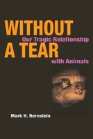 Without a Tear: OUR TRAGIC RELATIONSHIP WITH ANIMALS 0252071980 Book Cover