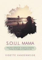 S.O.U.L. Mama: Seeing Only an Unlimited Life-An Experience of Awakening, Creating a New Paradigm, and Living from the Soul 1452560161 Book Cover