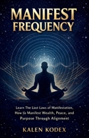 Manifest Frequency: Learn The lost laws of manifestation,How to Manifest Wealth, Peace, and Purpose Through Alignment 1105670457 Book Cover