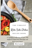 The Vibrant Keto Side Dishes Recipe Book: A Complete Collection of Tasty Side Dishes to Enjoy Your Keto Diet and Boost Your Meals 1803176237 Book Cover