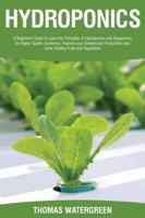 Hydroponics: A beginner's guide to learn the principles of Hydroponics and Aquaponics for higher quality gardening. Improve your Greenhouse ... (Greenhouse Hydroponics Aquaponics) 9564022800 Book Cover