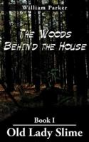 The Woods Behind the House: Book I Old Lady Slime 1418496308 Book Cover