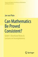 Can Mathematics Be Proved Consistent?: Gödel's Shorthand Notes & Lectures on Incompleteness 3030508757 Book Cover