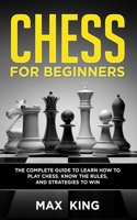 Chess for Beginners: The Complete Guide to Learn How to Play Chess. Know the Rules, and Strategies to Win B08C95PDDP Book Cover