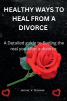 Healthy Ways to Heal from a Divorce: A Detailed guide to finding the real you after a divorce B0CCCNLXRV Book Cover