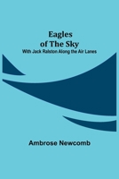 Eagles of the Sky: or, With Jack Ralston Along the Air Lanes 9354547230 Book Cover