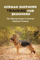 German Shepherd Training For Beginners: The Ultimate Guide To German Shepherd Training: How To Socialize Your German Shepherd B09BZWQTN7 Book Cover