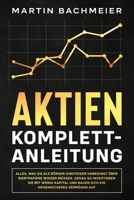 Aktien Komplett-Anleitung: Alles, was Sie als Börsen-Einsteiger unbedingt über Wertpapiere wissen müssen. Genau so investieren Sie mit wenig Kapital ... krisensicheres Vermögen auf 1647801230 Book Cover