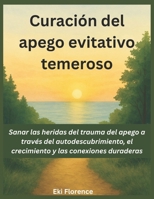 Curación del apego evitativo temeroso: Sanar las heridas del trauma del apego a través del autodescubrimiento, el crecimiento y las conexiones duraderas (Spanish Edition) B0F3VJMJG4 Book Cover