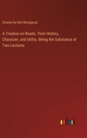 A Treatise on Roads, Their History, Character, and Utility. Being the Substance of Two Lectures 3385570018 Book Cover