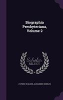 Biographia Presbyteriana, Volume 2 1347973141 Book Cover