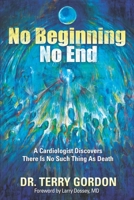 No Beginning . . . No End: A Cardiologist Discovers There Is No Such Thing as Death 1954968124 Book Cover