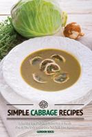 Simple Cabbage Recipes: A Healthy and Delicious Selection of Meals - One of the Only Cookbooks You Will Ever Need! 1976254760 Book Cover