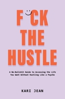 F*CK THE HUSTLE: A no-bullshit guide to accessing the life you want without hustling like a psycho. B0F22974BT Book Cover