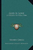 God Is Love: A Theodicy In Verse 1166013219 Book Cover