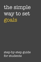 The Simple Way To Set Goals Step-By-Step Guide For Students: The Ultimate Step By Step Guide for Students on how to Set Goals and Achieve Personal Success! 1689680741 Book Cover